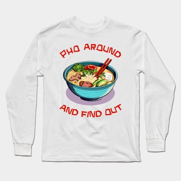 Pho Around And Find Out Long Sleeve T-Shirt by Three Meat Curry